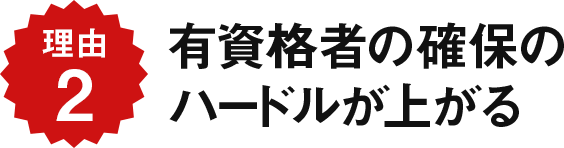 有資格者確保のハードルが上がる