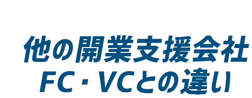 他の開業支援会社FC・VCとの違い